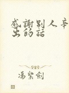 感谢别人辛苦付出的话