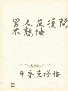 男人反复问你想不想他