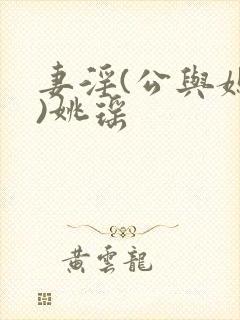 妻淫(公与媳h)姚瑶