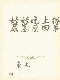 娃娃晚上总是流尿怎么回事