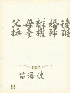 父母离婚后孩子抚养权归谁