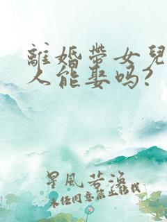 离婚带女儿的女人能娶吗?