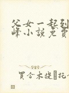 父女一起到达巅峰小说免费阅读全文