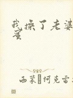 我操了老婆的闺蜜