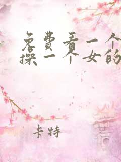 免费看一个男的操一个女的视频