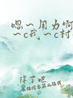 嗯～用力啊～嗯～c我～c村妇