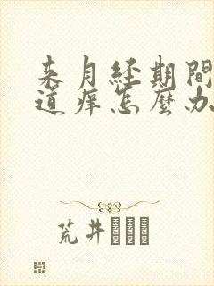 来月经期间,阴道痒怎么办