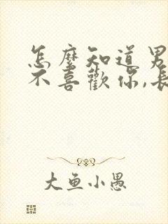 怎么知道男人喜不喜欢你,长时间不联系