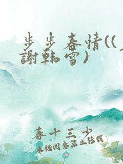 步步春情((老谢韩雪)