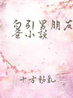 勾引男朋友的爸爸小说