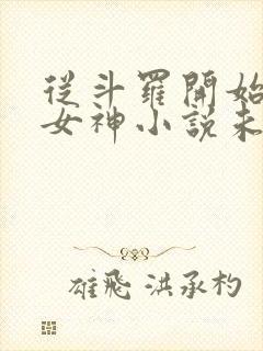 从斗罗开始俘获女神小说未删版下载txt