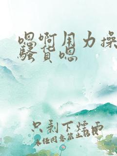 嗯啊用力操嗯啊骚货嗯