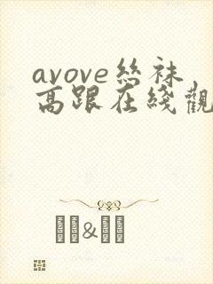 avove丝袜高跟在线观看