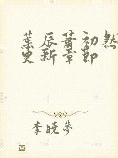 叶辰萧初然最新更新章节