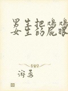 男生把鸡鸡戳进女生的屁眼里