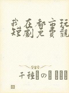 我在都市玩修仙短剧免费观看