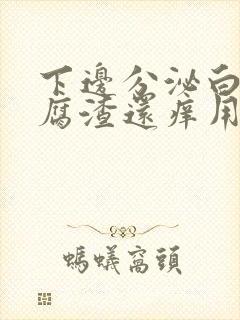 下边分泌白色豆腐渣还痒用什么药