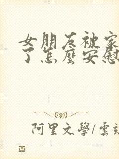 女朋友被家人骂了怎么安慰她