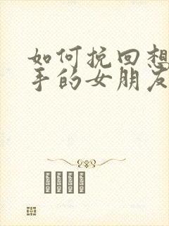 如何挽回想要分手的女朋友