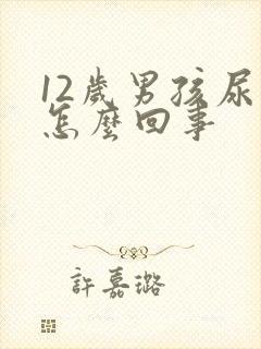 12岁男孩尿床怎么回事