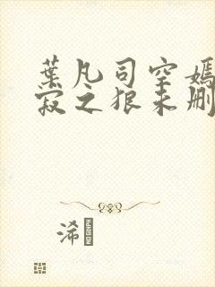 叶凡司空嫣然孤寂之狼未删减版