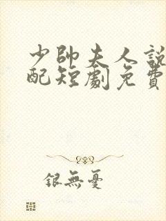 少帅夫人说她不配短剧免费观看