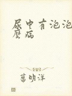 尿中有泡泡是什么病