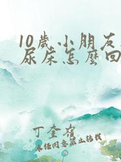 10岁小朋友还尿床怎么回事