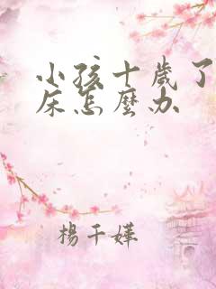 小孩十岁了还尿床怎么办