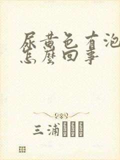 尿黄色有泡泡是怎么回事