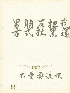 男朋友把我联系方式拉黑还能挽回吗