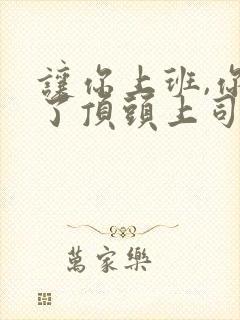 让你上班,你娶了顶头上司小程序