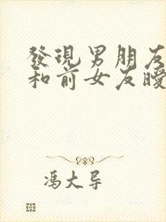 发现男朋友还在和前女友暧昧怎么办