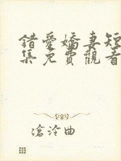 错爱娇妻短剧全集免费观看