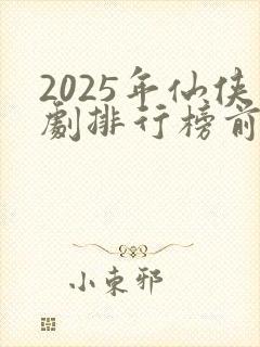 2025年仙侠剧排行榜前十名