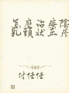 怎么治疗阴道口乳头状丘疹