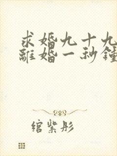 求婚九十九次,离婚一秒钟短剧