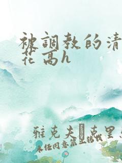 被调教的清纯校花高h