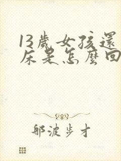 13岁女孩还尿床是怎么回事