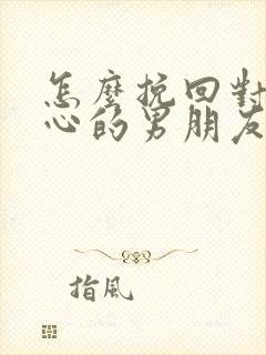 怎么挽回对你死心的男朋友