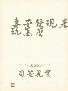 妻子发现老公出轨怎么