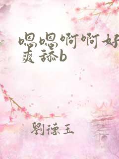 嗯嗯啊啊好大好爽舔b