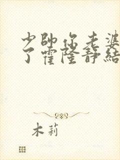 少帅你老婆又跑了霍隆静结局