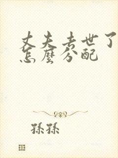 丈夫去世了遗产怎么分配