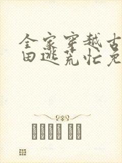 全家穿越古代种田逃荒忙免费阅读