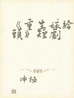 《重生嫁给死对头》短剧