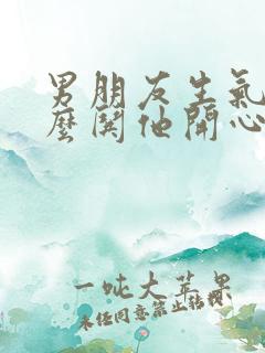 男朋友生气了怎么哄他开心的句子