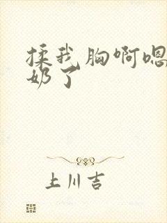 揉我胸啊嗯出水奶了