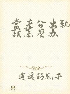 当老公出轨时我该怎么办