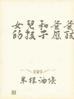 女儿和爸爸生下的孩子应该怎么称呼